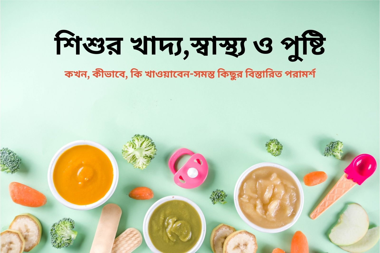 শিশুর খাদ্য,স্বাস্থ্য ও পুষ্টি: কখন, কীভাবে, কি খাওয়াবেন-সমস্ত কিছুর বিস্তারিত পরামর্শ